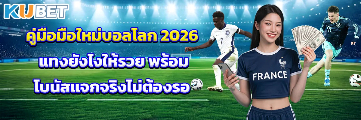 คู่มือมือใหม่บอลโลก 2026 แทงยังไงให้รวย พร้อมโบนัสแจกจริงไม่ต้องรอ